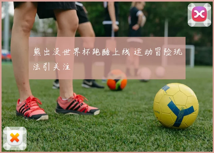 熊出没世界杯跑酷上线 运动冒险玩法引关注