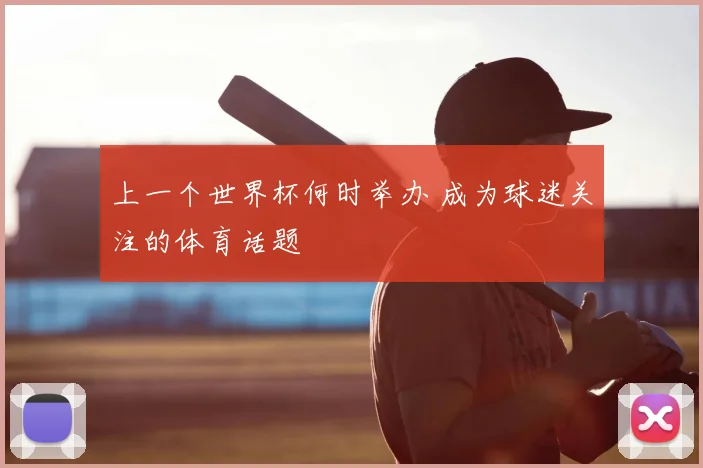 上一个世界杯何时举办 成为球迷关注的体育话题